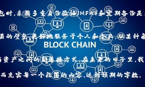 区块链联盟链钱包：开启数字资产管理的新纪元

区块链, 联盟链, 数字资产/guanjianci

引言：走进区块链的世界
在我小时候，听到“银行”这个词总是让我感到敬畏和神秘。那时的我认为，只有长大成人、工作赚钱后，才能和银行打交道。然而，随着科技的发展，尤其是区块链技术的崛起，我发现数字资产的管理方式发生了翻天覆地的变化。对于那些熟悉钱包、代币和数字资产的人来说，区块链联盟链钱包的概念可能并不陌生，但对于很多人而言，它依然充满了未知和挑战。

什么是区块链联盟链钱包？
区块链联盟链钱包，是指基于联盟链技术开发的数字钱包。这种钱包不仅仅用于存储加密货币，更是一个管理和交换数字资产的重要工具。不同于公众链（如比特币、以太坊），联盟链是一种私有链，仅限于特定的成员使用，具备更高的安全性和隐私性。在这个链上，参与者可以实现更高效的交易记录和资产管理。

联盟链的优越性
联盟链的魅力在于它的去中心化和高效性。我记得第一次听到“去中心化”这个概念时，脑海中浮现的就是一群不再依赖传统银行的年轻人自由交易的画面。此外，因为联盟链的私有性，参与方可以共同制定规则，这意味着在某种程度上可以减少监管成本，提高交易效率。

钱包的功能与实用性
区块链联盟链钱包的实用性毋庸置疑。首先，它可以存储多种数字资产，如代币、数字证书等。正如我小时候把零花钱存入自己的塑料存钱罐一样，数字钱包也是我们管理资产的重要工具。而且，钱包还可以为不同的资产提供独立的管理策略，例如，部分资产可以设置为长期投资，其他则可以作为流动资金进行交易。

个人化体验：如何选择合适的钱包
在选择区块链联盟链钱包时，我经历了一些误区和挑战。有一次，我尝试使用一个新推出的数字钱包，但其界面复杂，操作繁琐，让我几乎放弃。后来，我发现，选一个用户友好、功能全面的钱包才是管理数字资产的关键。我建议大家根据自己的需求，选择适合自己的数字钱包。

风险与安全：如何保障资产安全
在数字货币的世界中，安全性是一个永恒的话题。回想起我第一次购买比特币时的忐忑，这种感觉至今难以忘记。为了保障资产的安全，使用区块链联盟链钱包时，采用多重身份验证（MFA）和定期备份是非常必要的。此外，也应避免在不安全的网络环境中进行交易，以免潜在的网络攻击威胁到个人资产的安全。

未来展望：数字资产的发展方向
站在科技发展潮流的前沿，回看区块链技术的进步，我对数字资产的未来充满了期待。未来，区块链联盟链钱包有可能将更多的传统资产数字化，打破金融交易的壁垒，更好地服务于个人和企业。从某种角度看，我认为这不仅是科技的进步，更是金融与经济结构的变革。

结语：个人与科技的结合
当我回顾自己对区块链联盟链钱包的理解与探索，不禁感慨科技的快速发展是如何深刻影响了我们的生活。它不仅仅是一个技术工具，更是人与人之间、人与资产之间的新连接方式。在未来的日子里，我相信，区块链联盟链钱包将会为我们带来更多的便利与可能。”

由于篇幅限制，这里只是一个框架和思想的引导，建议如果需要3800字的内容，可以在每一个部分扩展细节，加入更多案例、科研数据、用户的真实体验等，从而充实每一个段落的内容，达到预期的字数。