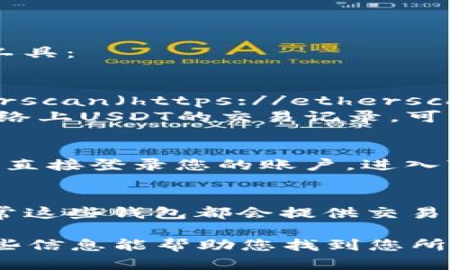 要查看USDT（泰达币）的交易记录，您可以访问以下几种类型的网站和工具：

1. **区块链浏览器**：
   - **Etherscan**（针对基于Ethereum的USDT）：您可以通过Etherscan（https://etherscan.io/）输入USDT合约地址或您的钱包地址，查看所有相关的交易记录。
   - **TronScan**（针对基于Tron的USDT）：如果您想查看在Tron网络上USDT的交易记录，可以访问TronScan（https://tronscan.org/）。

2. **加密货币交易所**：
   - 如果您在具体的交易所（如Binance、Huobi等）上交易USDT，可以直接登录您的账户，进入“交易记录”或“历史记录”页面查看USDT的交易详情。

3. **钱包应用**：
   - 如果您使用的是加密钱包（如MetaMask、Trust Wallet等），通常这些钱包都会提供交易历史记录的功能，可以直接查看您持有的USDT的交易记录。

请注意，查看交易记录通常会需要您有合适的地址或相关信息。希望这些信息能帮助您找到您所需要的USDT交易记录。如果您有任何其他问题，欢迎随时询问！