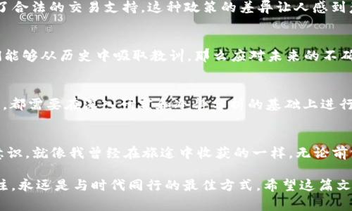 关于FIL币（Filecoin）的法律地位和可能的禁止情况，涉及多个方面，包括各国对加密货币的监管政策、市场动态和技术背景等。在这篇文章中，我们将深入讨论FIL币的背景、各国的监管趋势以及潜在的未来走势，帮助你更好地理解FIL币是否可能在某些国家被禁止。接下来，我们将从以下几个部分进行分析。

FIL币是什么？
FIL币是由Protocol Labs开发的Filecoin网络的本地加密货币。Filecoin的目标是通过区块链技术来建立一个去中心化的存储网络，允许用户购买和销售存储空间。这一理念在我小时候就曾让我想象未来的电脑将不再需要依赖单一的存储设备，所有的数据将通过网络分布在各个地方，既安全又高效。

全球对加密货币的监管现状
各国对于加密货币的监管态度不一。一些国家如美国和加拿大，已经建立了较为明确的监管框架，支持合法的加密货币交易。而另一些国家如中国和印度，则对加密货币采取了相对严厉的监管措施，甚至完全禁止其交易。我记得在我成长的过程中，看到不同国家如何在技术和创新方面互相较量，像是所有人都在为争夺“未来”的主导权而努力。

FIL币面临的监管挑战
尽管Filecoin本身是一项创新性的技术，但它仍然面临各种监管挑战。许多国家担心其使用可能会导致洗钱、逃税等问题。尤其是在缺乏透明度的情况下，加密货币交易的匿名性让政府感到不安。同时，随着加密货币市场的波动性加大，投资者的保护也成为了监管机构关注的重点。这让我想起小时候玩游戏时，总有父母提醒我不要沉迷，因为交易和投资也是一个同样需要警惕的“游戏”。

各国对FIL币的态度
例如，在中国，政府已经采取了措施限制和禁止加密货币的相关活动，这使得许多Filecoin的投资者感到不安。而在美国，虽然监管政策尚不完全清晰，但Filecoin依旧受到了合法的交易支持。这种政策的差异让人感到意外，正如我小时候在不同学校被不同的老师教育，习惯了不同的规则和文化。我国的学生在某些情况下往往比其他国家的学生更为严谨和克制。

未来可能的趋势
随着技术的发展和人们对去中心化存储需求的增加，FIL币的合法性和使用场景可能会逐渐扩展。然而，这样的扩展是否能得到政府的支持仍然是一个未知数。如果说我们能够从历史中吸取教训，那么应对未来的不确定性，我们必须时刻保持警惕。这正如在我年轻时学会的一个道理：要善于用合理的期望去面对生活中的挑战。

如何看待FIL币的潜在风险与机会
对于个人投资者来说，FIL币的投资价值不可忽视，但是风险往往伴随着机会。我依然记得自己第一次接触到投资时的感受，既兴奋又紧张。无论是FIL币还是其他加密货币，都需要在深入研究和冷静分析的基础上进行投资决策。通过了解FIL币的背景、技术价值以及市场表现，可以帮助投资者做出更为明智的选择。

总结
总的来说，FIL币的未来取决于多种因素，包括技术进步、市场需求以及各国的政策变动。作为个人投资者，我们应该保持开放的心态，关注市场动向，同时提高自己的风险意识。就像我曾经在旅途中收获的一样，无论前方的路有多么复杂，只要拥有一颗探索的心，就一定能找到属于自己的方向。

通过探索这篇文章，或许我们不但对FIL币的现状和未来有了更为清晰的认识，也能在面对不确定性时，找到一个属于自己的立场和声音。无论在哪个阶段，保持学习和关注，永远是与时代同行的最佳方式。希望这篇文章能够对你有帮助。