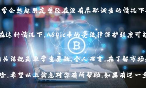 关于“ASDIC币”是否受到法律保护的问题，涉及多个方面的讨论，包括加密货币的法律地位、监管框架和相关法律条款等。许多国家对加密货币的法律保护措施各不相同，下面将对这一主题进行深入探讨。

1. ASDic币简介
ASDic币是一种相对新兴的加密资产，它的设计初衷通常是为了提供一项去中心化的金融服务，或者为某一特定生态系统提供支持。与比特币、以太坊等主流加密货币相比，ASDic币在市场认知度和接受度上可能较低，因此需要详细了解其功能和应用场景。

2. 加密货币的法律地位
加密货币的法律地位因国家而异。在一些国家，如美国，金融监管机构已明确将某些加密货币视为商品，而在其他地区，它们可能被视为证券或其他类型的金融资产。这种不同的法律分类会直接影响到该币种是否受到法律保护。

3. 加密货币的监管框架
许多国家已经在建立加密货币的监管框架，以保证市场秩序和投资者的权益。例如，欧盟在考虑通过欧盟市场法则(MiCA)来规范加密货币，以确保其安全性和透明性。ASDic币是否在类似法规之下受法律保护，取决于其发行和交易的合规性。

4. 投资者保护法律
对于投资者而言，了解常见的保护机制非常重要。例如，许多国家规定金融产品必须遵循一定的合规程序，以防止欺诈行为和保护消费者。在这种背景下，如果ASDic币能够符合这些标准，它就可能享受某种程度的法律保护。

5. 风险与责任
即使某种加密货币受到法律保护，投资者也需要注意相关的风险。这些风险包括价格波动、市场的非理性及其潜在的法律风险。比如，我在投资加密货币时，常常会想起朋友曾经在没有尽职调查的情况下投资新币，结果损失惨重，因此投资者在进入市场前应做好充分的准备。

6. 国家之间的法律差异
在许多国家，法律和政策的变化会对加密货币市场造成重大影响。例如，某些国家可能突然禁止或限制加密货币的使用，使得持有该币种的投资者面临风险。在这种情况下，ASDic币的受法律保护程度可能也会随之波动，投资者必须紧跟政策变化。

7. 未来展望与建议
加密货币市场依然在发展中，法律法规也将不断完善。因此，未来ASDic币及类似加密货币的法律保护力度可能会增加。对投资者来说，保持警惕并不断学习相关法规是非常重要的。个人而言，在了解市场和清晰自己的投资理念后，我更倾向于将一部分资金投入高风险的加密资产中，享受市场带来的收益，但同时我也会保留一定的流动性供应以应对突发状况。

总的来说，ASDic币的法律保护情况复杂且动态，投资者在进入市场前需要做足功课，确保自己的投资行为是合规的，并充分意识到潜在的法律风险与投资风险。希望以上信息对你有所帮助，如果有进一步的问题，欢迎随时讨论。