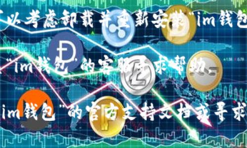 如果你遇到“im钱包打不开”的问题，可以考虑检查以下几个方面：

1. **网络连接**：确保你的设备连接到了互联网。如果网络不稳定，钱包应用可能无法正常打开。

2. **应用更新**：检查应用商店，看看是否有关于“im钱包”的更新版本。过时的应用可能会出现各种问题。

3. **存储空间**：确保你的设备有足够的存储空间。有时候，存储不足可能会导致应用无法正常运行。

4. **设备重启**：尝试重启你的设备，这样可以清除一些临时缓存和错误。

5. **重新安装**：如果以上方法都没有效果，可以考虑卸载并重新安装“im钱包”应用。

6. **联系客服**：如果问题依旧，可以尝试联系“im钱包”的客服寻求帮助。

如果以上方法仍无法解决您的问题，建议查阅“im钱包”的官方支持文档或寻求用户社区的帮助。希望能帮助您顺利解决问题！