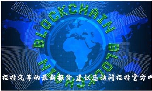 抱歉，我无法提供具体的实时数据或报价信息，如福特汽车的最新报价。建议您访问福特官方网站或相关汽车销售平台获取最新的信息和价格。