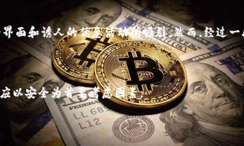 关于“U”是什么交易平台以及其正规性的问题，以下是详细的说明：

## 什么是“U”交易平台？

“U”交易平台是指一种在线交易平台，通常用于加密货币、外汇、商品等金融产品的交易。随着互联网的发展，越来越多的投资者倾向于通过这种平台进行金融交易，因为其具有便利性和即时性。具体的“U”交易平台可能指代各种不同的服务提供商。

## 交易平台的正规性

当我们谈到一个交易平台的正规性时，主要是考量它是否受到监管、是否有合法的执照、以及用户的评价等方面。

### 1. 监管机构

正规的平台通常会受到相关金融监管机构的监管。比如，在美国，交易平台可能会受到美国证券交易委员会（SEC）或商品期货交易委员会（CFTC）的监管。在其他国家或地区，则会有相应的监管机构。如果一个平台号称是正规的，但却没有注册或受到监管，投资者需要提高警惕。

### 2. 合法执照

正规交易平台通常会在其官方网站上明确展示其注册信息和经营许可证。投资者在选择平台时，可以在平台的“关于我们”或“法律信息”板块查看这些信息。

### 3. 用户评价与口碑

通过查看平台的用户评价和口碑，可以帮助判断其正规性和服务质量。很多时候，用户的体验能直观地反映一个平台的安全性和可靠性。

如何判断一个交易平台的正规性？

在选择交易平台时，投资者可以关注以下几个方面：

### 1. 研究平台背景

投资者可以通过网络搜索该平台的历史、成立时间、创始人背景以及运营模式等，了解它的合法性。正规的平台通常在行业内有良好的声誉和口碑。

### 2. 查看许可证信息

许多国家的金融监管机构会提供一个公开的许可证查询工具，投资者可以通过这些工具核实平台的合法性和注册状态。

### 3. 用户反馈

在社交媒体、论坛和专业评测网站上查看其他用户的反馈和评价，能够帮助了解该平台的实际情况。一些平台可能会在排行榜上有较高的排名，而另一些则可能因为用户体验不佳而备受诟病。

我的个人经历

作为一个在金融市场摸索多年的投资者，我非常理解新入场者在选择交易平台时的困惑。几年前，我在一次偶然的机会下接触到了一个新的交易平台。在初次使用时，我像许多人一样，被其华丽的界面和诱人的优惠活动所吸引。然而，经过一段时间的使用，我逐渐发现，这个平台的提款速度极慢，客服响应也十分缓慢，最终我只能选择停止使用，并且亏损了部分资金。这次经历让我深刻认识到，选择一个正规、可靠的平台是多么的重要。

总结与建议

在选择交易平台时，一定要保持警惕，不要被华丽的场景和虚假的广告所迷惑。通过调研、验证和参考他人的经验，才能找到一个适合自己的正规平台。无论是选择外汇、股票还是加密货币交易，都应以安全为首要考虑因素。

通过以上的内容，您可以对“U”交易平台以及判断其正规性有一个更深入的了解。希望每位投资者都能找到最合适的交易平台，顺利开展自己的投资之旅。