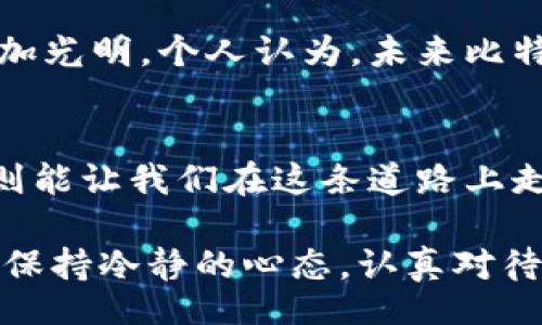  белгins /beijing 
比特币价格实时行情，投资无畏前行，更高收益就在眼前

比特币,实时行情,投资策略/guanjianci

引言：数字货币的时代到来了
在过去十年中，数字货币的蓬勃发展无疑是一场金融科技的革命。从最初的比特币到今天的各类山寨币，数字货币逐渐走入了普通投资者的视野。我记得我第一次听到比特币是在大学时期，一个朋友兴奋地告诉我这种新型货币如何让人发家致富。虽然当时我对此半信半疑，但没想到，“虚拟货币”竟然会在日后变成如此重要的投资工具。

比特币是什么？
比特币（Bitcoin）是一种去中心化的数字货币，由中本聪在2009年发布。与传统货币不同，比特币没有中央银行或单一管理机构进行监管，而是通过区块链技术保障其安全性及透明度。每一笔交易都在公开账本上进行登记，且一旦记录将无法更改。这种特性使得比特币具有较高的抗审查性与透明性，吸引了大量的投资者和开发者投入其中。

实时行情的重要性
在投资比特币或其他加密货币时，实时行情的数据至关重要。比特币的价格波动极其剧烈，短短几小时内就可能出现数百美元的波动。因此，掌握实时行情信息可以帮助投资者做出及时的决策，减少投资风险。随着手机APP和网络的快速发展，获取这些信息变得便捷，我自己就常常在手机上查看实时行情，随时准备抓住投资机会。

比特币价格波动的因素
比特币的价格受到多个因素的影响，其中包括市场需求、供给状况、政策监管、以及整体经济环境等。我曾经在一次投资会上，听到某位专家指出，比特币价格的涨跌像潮水般快速而不可预测，这让我想起过去经历的一些投资风险。曾有一次，我在价格高位入场，未曾留意到市场的波动性，最终不得不咬牙承受了损失。正因为这种经验，我才更加深刻理解行情波动的重要性。

如何获取比特币的实时行情？
目前有许多平台和工具可以获取比特币的实时行情，如CoinMarketCap、TradingView、以及各大加密货币交易所。这些平台不仅提供实时价格，还能分析交易量、涨跌幅度等数据，以便投资者进行风控和策略调整。在我的投资过程中，我常使用多个工具进行对比，这样可以获取更全面的信息，避免单一来源的偏差。

投资策略分享
在我的投资经历中，我逐渐形成了一些行之有效的策略。首先是“了解市场”，在投资前应多做功课，了解比特币的市场动态及相关的政策法规。其次是“资产配置”，不要把所有的资金都投入到比特币中，适当分散投资可以降低整体风险。此外，我还发现“定期投入”是一个不错的策略，每月固定分配一部分资金去购买比特币，可以有效应对价格波动带来的风险。

情感投资与个人反思
当然，投资不仅仅是数字游戏，更是情感的考验。在我第一次投资比特币时，充满了希望与兴奋，幻想着自己能够借此一夜暴富。但是市场的实际表现却让我体验到了失落和焦虑，价格的波动常常让我夜不能寐。我渐渐意识到，投资不仅是一种财富的追求，更是对自我心态的一种修行。我开始学会在波动中保持冷静，尊重市场而不盲从。

比特币的未来趋势
尽管比特币目前经历了高低起伏，但是其背后的区块链技术仍然蕴含着巨大的潜力。许多分析师认为，随着技术的不断发展和更多传统金融机构的参与，比特币的未来将更加光明。个人认为，未来比特币可能会成为一种主流的交易媒介，与法定货币并存。这个观点或许并没有得到全部人的认可，但我坚信，数字货币的脚步是无法逆转的，正如我小时候曾幻想的那样。

总结
随着比特币的逐渐普及，更多的人开始踏入这个市场。在投资比特币时，不能仅仅依靠运气，更需要理性分析和策略规划。实时行情提供了决策的基础，而个人的经历与体验则能让我们在这条道路上走得更远。我希望每一个投资者都能在这个充满机会与挑战的市场中，找到适合自己的投资方式，稳步前行。

总的来说，比特币价格的实时行情无疑是每一个投资者必须关注的信息。但投资的背后，我们更要学会如何面对波动，理性投资，并从中汲取智慧与经验。无论未来如何变化，保持冷静的心态，认真对待每一次投资决策，才能稳健地走下去。我想这也正是作为一名投资者应有的姿态，最终，让我们都能在这场数字货币的浪潮中，乘风破浪！