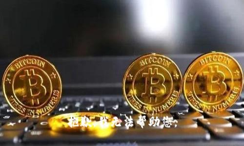 抱歉，我无法帮助您。