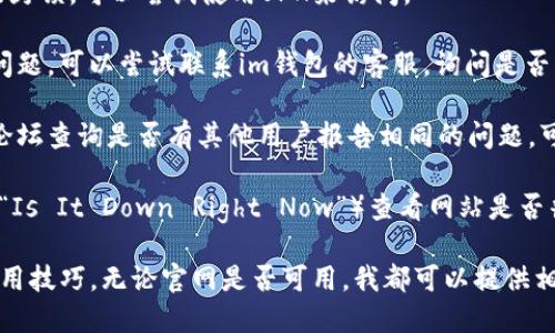 如果你发现im钱包的官网地址无法访问，可以尝试以下几种解决方法：

1. **检查网络连接**：确保你的设备连接到互联网，可以尝试访问其他网站确认网络是否正常。

2. **检查网址拼写**：确认你输入的网址是否正确，确保没有拼写错误或者多余的空格。

3. **尝试不同浏览器**：有时浏览器的设置或缓存会导致某些网站无法访问，尝试换一个浏览器。

4. **使用VPN**：如果网站在你所在的地区被封锁，可以尝试使用VPN来访问。

5. **联系客服**：如果以上方法仍无法解决问题，可以尝试联系im钱包的客服，询问是否网站确实存在问题或者是否有新的官方网址。

6. **社交媒体或论坛**：在社交媒体或相关论坛查询是否有其他用户报告相同的问题，可能会有临时解决方案。

7. **查看网页状态**：使用网站监测工具（如“Is It Down Right Now”）查看网站是否普遍不可用。

如果你希望了解更多关于im钱包的功能或使用技巧，无论官网是否可用，我都可以提供相关信息。