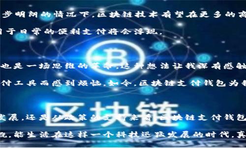 在中国，目前有多种区块链支付钱包正在发展，但需要明确的是，由于监管政策的原因，许多传统意义上的加密货币钱包并未在中国合法化。然而，区块链技术的应用正在不断扩大，很多企业和金融科技公司也在探索区块链支付解决方案。

区块链技术在中国的发展现状

近年来，中国对区块链技术的重视程度不断提高，区块链的应用场景也在不断增加。尤其是在金融、供应链、安全、版权等领域，区块链技术展现出巨大的潜力。

例如，中国人民银行于2019年发布了《关于区块链技术应用的指导意见》，明确了区块链技术在金融服务中的合规使用。与此同时，许多互联网巨头和金融机构也开始积极探索基于区块链的产品和服务。

主要的区块链支付钱包

在中国，关于区块链支付的钱包主要有以下几种：

ul
    listrong蚂蚁链钱包/strong：作为阿里巴巴旗下的战斗力，蚂蚁链致力于将区块链技术应用于支付、金融、以及信用体系的重建。虽然它的主要应用是与数字人民币相结合，但也有加密货币和区块链资产管理的功能。/li
    listrong火币钱包/strong：火币作为中国著名的数字资产交易所，其钱包不仅支持多种数字货币交易和存储，也为用户提供相应的区块链应用服务。/li
    listrongOKEx钱包/strong：与火币类似，OKEx的数字钱包服务也是比较知名的，它具备资产管理和交易的多重功能。/li
/ul

区块链支付钱包的使用场景

在现实生活中，区块链支付钱包的应用场景也多种多样。

ul
    listrong跨境支付/strong：传统的跨境支付往往需要通过银行或第三方支付机构，费用高且时间长。而使用区块链技术，可以大大降低成本和时间，提高支付的效率。/li
    listrong供应链金融/strong：在供应链管理中，区块链能够提供更透明和可信的交易记录，解决信息不对称的问题，资金流动。/li
    listrong数字资产管理/strong：随着数字资产的兴起，越来越多的人需要合法、安全地管理自己的数字资产，而区块链钱包应运而生。/li
/ul

个人对区块链支付钱包的看法

作为一名对区块链技术充满好奇的人，我记得我小时候在学校第一次听说区块链这个概念时，我认为它是一个遥不可及的未来科技。那时，老师讲到比特币时，我和同学们还在猜测这究竟是怎样一种“虚拟钱”。

如今，随着科技的飞速发展，区块链技术逐渐进入我们的生活，成为我们日常交易的一部分。我自己也开始尝试使用一些区块链钱包，体验到了它带来的便捷。尽管在中国使用这些钱包依然面临一些法律与政策的挑战，例如对加密货币的严格监管，但这无疑不影响我对这项技术的期待。

区块链技术的未来展望

展望未来，区块链支付钱包在中国的发展将会面临怎样的挑战与机遇呢？我的看法是，监管政策的调整是关键所在。在政策逐步明朗的情况下，区块链技术有望在更多的商业场景中落地实施。

同时，随着数字人民币的推进，区块链作为底层技术的优势也会逐渐显现。我相信，未来不仅仅是比特币等加密货币，更多应用于日常的便利支付将会浮现。

个人经历与感悟

我曾经在一次区块链技术的研讨会上，有机会与几位行业大咖进行深入的讨论。当时他们提到，区块链不仅仅是技术的变革，也是一场思维的革命。这种想法让我深有感触，因为我们的社会在经历数字化转型的同时，也需要重塑对“信任”的认知。

在这场变革中，每个人都有可能成为参与者。回想起自己的成长历程，特别是我曾在寒假做一些小生意时，由于缺乏透明的支付工具而感到烦恼。如今，区块链支付钱包为我们这一代年轻人提供了全新的思维方式，帮助我们构建更为高效与信任的商业生态。

结语

综合来看，虽然中国的区块链支付钱包仍在探索与发展中，但它无疑为我们提供了一个充满可能性的未来。无论是从技术的发展，还是从政策的支持来看，区块链支付钱包都将成为我们生活中不可或缺的一部分。未来的道路还很漫长，但我期待能与这项技术共同成长，见证它带来的变革与创新。

无论你是对区块链充满热情的探索者，还是对其持观望态度的普通人，相信它必将为我们的生活带来便利与变化。我时常感慨，能生活在这样一个科技迅猛发展的时代，真是一种福气。