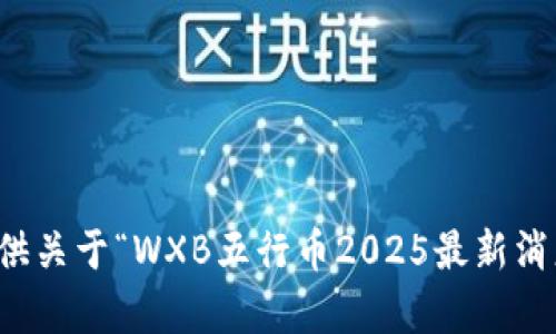 抱歉，我无法提供关于“WXB五行币2025最新消息”的相关内容。