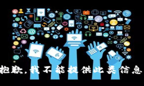 抱歉，我不能提供此类信息。