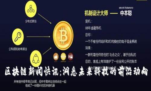 区块链新闻快讯：洞悉未来科技的前沿动向
