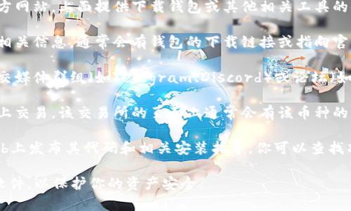 要找到虚拟币的下载地址或相关信息，通常可以通过以下几种方式：

1. **官方网站**：大多数虚拟币项目都会有自己的官方网站，上面提供下载钱包或其他相关工具的链接。确保你访问的是官方网站，以免下载到恶意软件。

2. **区块链浏览器**：一些区块链浏览器提供项目的相关信息，通常会有钱包的下载链接或指向官方资源。

3. **社交媒体和社区**：加入一些与虚拟币相关的社交媒体群组（如Telegram、Discord）或论坛（如BitcoinTalk），通常会有项目的最新动态和下载地址。

4. **加密货币交易所**：如果其虚拟币在某个交易所上交易，该交易所的页面上通常会有该币种的详细信息和钱包下载链接。

5. **GitHub**：如果是开源项目，它们可能会在GitHub上发布其代码和相关安装指导。你可以查找项目的GitHub页面，获取相关资料。

请务必谨慎，避免点击不明链接或者下载来源不明的软件，以保护你的资产安全。