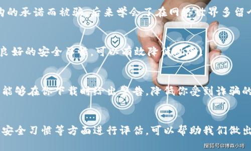 关于“UU”是否是诈骗APP的问题，首先需要明确的是，不同地区、不同情况下的“UU”可能指代不同的应用或服务。因此，判断一个应用是否为诈骗的关键在于对该APP的具体内容、用户评价和安全性进行全面评估。以下是一些建议和思考，帮助你判断一个APP是否安全可靠。

1. 研究APP的来源
首先，了解这个APP的开发者和运营方。在互联网世界中，正规公司通常会提供其联系方式、官方网站以及其他社交媒体信息。查看这些信息是否真实可查，可以判断该APP的可信度。

2. 查看用户评价和反馈
在下载APP之前，查看其他用户的评价是一个非常重要的步骤。你可以在各大应用商店中查找这款APP，注意阅读用户的评论和评分。常常有用户会在评论中提到是否遇到过诈骗或数据泄露问题。

3. 评估APP的功能和透明度
真实可靠的APP通常会明确其功能、使用条款以及隐私政策。如果某个APP在使用过程中，需要提供大量敏感信息（如身份证号、银行账号等），而其用途并不清晰，那么就需要格外小心。在我的经历中，曾经下载过一款看似无害的APP，结果却因隐私泄露让我十分后悔。

4. 注意APP的运营方式
一些诈骗APP常常通过诱人的广告、承诺高额回报来吸引用户。如果某个APP声称可以轻松赚钱，或是通过分享链接、完成任务获得报酬，务必谨慎处理。合法的赚钱方式通常需要付出相应的努力，并不是简单的“躺着就能赚钱”。

5. 保持警惕的习惯
在使用任何APP的时候，都要保持一定的警惕性。比如，我小时候曾接触过一些网络游戏，也曾因盲目相信游戏内购的承诺而被骗。后来学会了在网络世界多留个心眼，尤其是对涉及金钱的应用。

6. 加强个人信息保护
在使用APP的同时，要注意个人信息的安全。在任何情况下，不要随意分享个人信息，特别是财务相关的信息。保持良好的安全习惯，可以有效降低风险。

7. 使用防诈软件
在现在这个信息不断发展的时代，有许多防诈软件可以帮助你识别潜在的诈骗APP。下载一些可信赖的安全软件，能够在你下载时给出警告，降低你受到诈骗的风险。

总结
总之，是否认为“UU”是诈骗APP，关键在于对其进行全面、细致的分析。通过对APP的来源、用户评价、功能透明度和安全习惯等方面进行评估，可以帮助我们做出更明智的选择。希望这些经验能帮助你更好地保护自己，避免陷入诈骗的陷阱。