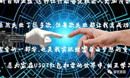 biao ti/biao ti：如何搭建一个高效的USDT红包扫雷机器人，提高你的交易效率/biao ti

USDT, 红包扫雷, 机器人搭建/guanjianci

引言
随着区块链技术的普及和加密货币的盛行，USDT作为一种稳定数字货币，已经成为许多人交易和投资的首选。尤其是在红包扫雷这种流行的交易方式中，如何高效地搭建一个USDT红包扫雷机器人，对很多用户来说，都是一个值得深究的话题。本文将从多个角度深入探讨如何搭建这样一个机器人，并提供一些实际的经验和建议。

USDT与红包扫雷的背景
回想我初次接触USDT的时候，那是几年前的事了。那个时候我对加密货币几乎一无所知，购买的每一份USDT都伴随着无数的疑虑和不安。而红包扫雷这一概念的兴起，无疑为我打开了一扇崭新的门。许多朋友开始在这个领域中赚取可观的利润，而我却只能看着他们眼花缭乱的交易记录，深感无奈。

红包扫雷本质上是一种利用智能合约进行随机性的交易，参与者需要在一定的风险中寻找机会，而机器人技术则为我们提供了更快、更高效的交易方式。结合USDT的稳定性，我们可以把握住更多的市场机会。

搭建机器人的必要性
在竞争愈发激烈的市场中，手动交易的时间和精力都可能成为制约我们盈利的瓶颈。因此，搭建一个红包扫雷机器人显得尤为重要。通过自动化交易，我们可以减少人为失误，同时提升交易的速度和效率。我记得自己小时候总是在玩一些模拟交易的游戏，而这种机器人就像是给我的交易带来了超级助益。

搭建USDT红包扫雷机器人的步骤
接下来，我将详细介绍搭建USDT红包扫雷机器人的步骤。整个过程我们可以分为以下几个主要环节：

h41. 确定交易策略/h4
在搭建机器人之前，我们首先需要明确自己的交易策略。根据市场情况制定合理的投资计划与风险控制方案是成功的关键。而这与我小时候学游泳的感觉十分相似，只有掌握了正确的方法，才能够在水中游刃有余。

h42. 选择合适的开发环境/h4
在掌握交易策略之后，我们可以选择合适的开发环境来搭建机器人。常用的开发语言有Python、JavaScript等，我个人比较推荐Python，因为它有丰富的库支持，并且更易于上手。

h43. 接入API接口/h4
接入交易平台的API接口是机器人搭建的核心步骤。通过API，我们可以实现各种交易操作，如下单、查询余额等。很多交易平台都会提供详细的API文档，而亲自探索这些文档，就像是我小时候翻看一本书的乐趣。

h44. 编写交易逻辑/h4
一旦我们成功接入API，就可以开始编写交易逻辑。我们需要考虑在什么情况下进行买入，何时进行卖出，以及需要设置哪些风控措施。我的一位朋友曾经告诉我，代码中的每一个选择都可能影响到最终的盈利，这让我明白了交易中逻辑的重要性。

h45. 测试与/h4
完成机器人编写后，进行测试是必不可少的环节。我们可以模拟不同市场环境下的交易表现，观察机器人的运行情况。此时，可以加入一些个性化的调试，比如改变参数、添加新功能等。这就像是在我学钢琴的过程中，通过反复练习找到最适合自己的节奏。

个性化观点：让机器人更懂你
在搭建USDT红包扫雷机器人时，我强烈建议添加个性化的设置。例如，在某些特定的时间段内自动暂停交易，或者当账户的盈利达到某个目标时自动止盈。这种设计能够使机器人更加符合我们的投资习惯，让交易变得更加轻松。

情感与经历：个人反思
搭建机器人不仅是一项技术活，也是一种探索自我的过程。这让我想起我小时候在学校参加的科技比赛，那时候我与队友们一起研究机器人，虽然失败了很多次，但每次失败都让我离成功更近一步。现在回想起来，那些经历无疑是我今天能够搭建机器人所需的基础。

总结
通过搭建USDT红包扫雷机器人，我们不仅可以提高自己的交易效率，更能够在繁杂的市场中找到属于自己的节奏。这是我在加密货币市场中探索的一部分，也是我实现财富自由梦想的重要步骤。希望每一个读者都能够在这个过程中找到乐趣，并收获成功。

在你准备开始这段旅程时，不妨回忆一下自己的初衷，想想为什么你选择走入这个领域。正如我小时候常说的：“永远不要放弃追逐自己的梦想。”愿大家在USDT红包扫雷的世界中，相互学习，共同成长。