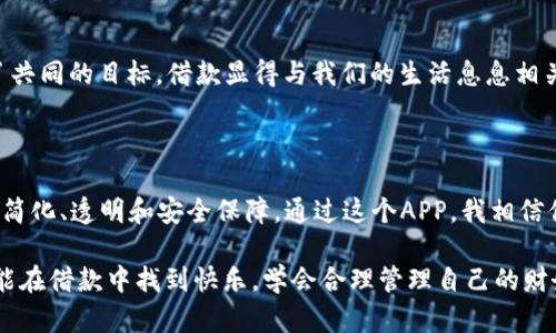   轻松借款，无忧生活——你我贷借款APP全解析 / 

 guanjianci 你我贷, 借款APP, 贷款利率 /guanjianci 

前言：借款的选择，何必纠结？

在这个快节奏的社会里，借款已经成为了许多人生活中不可避免的一部分。尤其是在我小时候，父母有时为了应对突发的经济压力，也不得不向亲戚朋友求助。然而，随着科技的发展和人们生活方式的改变，传统的借贷方式已经逐渐被线上借款平台所取代，其中，你我贷借款APP便是一个出色的代表。

你我贷：这个名字的背后

你我贷，一个简单而富有亲和力的名字，似乎在一开始就传递出一种温暖的人际关系感。在中国的借款市场中，它以人性化的服务和简便的操作受到了不少用户的青睐。许多人或许会问：这个APP到底有什么特别之处？

功能亮点：借款流程的简化

对于借款人而言，时间就是金钱。你我贷的借款流程设计得十分人性化，从注册到借款申请几个步骤，基本都可以在几分钟内完成。首次使用时，只需通过手机号码注册，之后根据提示填写个人信息，如工作状态、收入水平等。这一切都是为了确保借款人在填写信息时，能够迅速完成。

值得一提的是，这个APP很注重用户的体验。在输入信息时，它会提供详细的指引，确保用户不会因为小的疏忽而导致申请失败。这种细致的关怀让我想起了我小时候使用第一次手机时的种种不安，当时总是怕自己按错了什么，而手机的提示功能总能让我感到安心。

贷款种类：多元化选择，满足不同需求

众所周知，不同的人在借款时有着不同的需求。你我贷借款APP提供了多种贷款产品，涵盖了消费贷、教育贷、创业贷等，几乎可以满足大多数人的需求。这样的多样性让我想起了我学校时各类社团的活动，各种选择让大家都能找到最适合自己的那一项。

例如，如果你急需资金来支付子女的学费，教育贷将是一个不错的选择；如果你计划创业，想开启自己的事业之路，那么创业贷则会助你一臂之力。这样的细分让借款不再是一件单调的事情，而是充满了可能性。

透明度：了解费用，避免隐性消费

在借贷过程中，最让人担心的莫过于费用的透明度。你我贷在这方面做得相当不错，官网上会清楚地列出不同贷款产品的费用标准，包括利率、手续费等，让借款人能够在决策之前，充分了解每一笔开支。

这让我想起了我第一次去餐馆吃饭时，对菜单上每一道菜的价格都有点不安，生怕点错了会超出预算。通过这种透明的方式，借款人避免了陷入“隐性消费”的困境，能够更好地掌控自己的财务状况。

信息安全：保护用户隐私，安心借款

随着网络的普及，信息安全的问题越来越受到大家的关注。我自己曾经历过一次账号被盗的事件，损失了不少资金。你我贷意识到了这一点，并在用户隐私保护方面投入了大量的资源。他们采用了行业领先的加密技术，确保用户的个人信息不会泄露。这种关怀让我感到温暖，也让我能够更安心地使用这个APP。

用户评价：真实故事，口碑传播

在如今这个信息爆炸的时代，用户评价往往是最真实的反映。我在网上看到许多人分享了自己使用你我贷的故事，许多用户表示他们在资金紧张时，通过这个APP成功获得了所需的贷款。而他们也特别提到，借款过程中，客服的专业态度和高效回复让他们感受到了人性化的服务。

个性化观点：借款与生活的哲学

借款本身并不是什么坏事，理解并合理利用它，能让我们的生活更加充实、丰富。就像我小时候和朋友一起攒钱办活动，每当我们有了共同的目标，借款显得与我们的生活息息相关。这种团结和合作的精神在我后来的生活中也始终都在。

总结：选择你我贷，拥抱无忧未来

借款并不是一场单纯的交易，而是人与人之间的信任交往。在你我贷借款APP的帮助下，借款查询、申请、获批的每一个环节都得到了简化、透明和安全保障。通过这个APP，我相信你能够有效解决生活中的资金问题，为未来的生活增添更多的可能性。

不论你是何时何地，遇到资金周转的问题，记得你我贷借款APP始终在你身边。希望在你的借款旅程中，能有更多的收获和感悟愿你能在借款中找到快乐，学会合理管理自己的财务，让每一分借款成为你人生道路上的助推器。