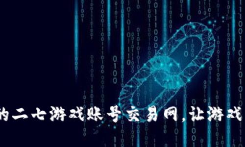 安全、省心的二七游戏账号交易网，让游戏生活更精彩