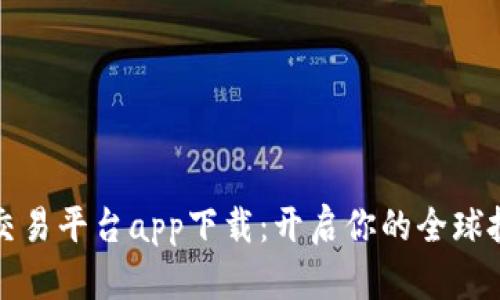   国际交易平台app下载：开启你的全球投资之旅