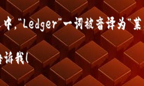 Ledger钱包的中文读音通常可以表示为“莱杰钱包”。在中文中，“Ledger”一词被音译为“莱杰”，而“钱包”则直接翻译。这样叫法比较常见，也易于理解。 

如果需要更多信息或者对Ledger钱包的功能有疑问，可以告诉我！