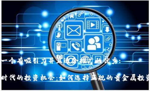 思考一个有吸引力并且适合推广的优秀: 

黄金时代的投资机会：如何选择正规的贵金属投资平台