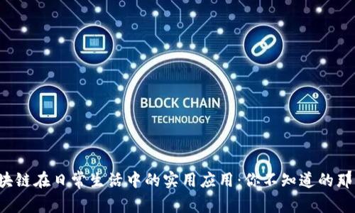 揭秘区块链在日常生活中的实用应用：你不知道的那些改变！