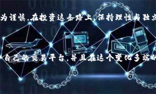 关于“币多网”的真假问题，确实是许多加密货币投资者关注的焦点。为此，我希望能够通过一些深入的分析和我个人的经历，来帮助大家更好地理解这一平台及其背后的真实情况。

币多网简介

币多网是一个声称致力于数字货币交易的平台，提供多种加密货币交易服务。然而，与许多类似的平台一样，币多网也存在许多争议。有些用户对其交易服务表示满意，而另一些用户则因为提现、客服等问题感到失望。作为一个曾经在不同交易平台上有过经验的人，我特别能够理解这种复杂的心情。

交易平台的基础知识

在深入讨论币多网之前，有必要了解交易平台的一些基础知识。加密货币交易平台的运作模式通常包括市场订单、限价订单和止损订单等。用户通过这些功能进行买卖交易。在选择交易平台时，不仅需要考虑手续费、交易品种，还需要关注平台的安全性和用户反馈。

币多网的安全性问题

在研究币多网时，我发现有很多用户对平台的安全性感到担忧。有些用户在平台上遭遇了资金被锁定的情况，而另一些则遇到了客服响应慢的问题。虽然都知道任何平台都可能出现技术上的问题，但在加密货币交易中，安全性无疑是最重要的。如果你像我一样，对于资金的安全尤为谨慎，那么确保使用有良好声誉和安全保障的平台就显得格外重要。

用户体验的多样性

在社交媒体和社区论坛上，可以看到关于币多网的各种反馈。有些用户分享了通过币多网获得盈利的经历，而另一些用户则讲述了不愉快的交易体验。这种极端的用户体验让我想起我小时候参与的那些“只赢不输”的比赛，实际上，任何投资都有风险，尤其在加密货币领域更是如此。

提现方面的挑战

许多用户提到在币多网提现时遇到困难，这是一个非常普遍且重要的问题。提现问题往往是用户退出某个平台的主要原因。在我自己的投资过程中，提现的顺畅与否直接影响到我对一个交易平台的信任度。谁都不希望辛苦赚来的钱因为平台问题而无法及时到账。

客服支持的重要性

在处理任何平台的问题时，客服的及时响应和有效帮助是至关重要的。用户在币多网遇到的问题常常反馈慢，且解决方式不够透明。这不仅让我想起了我在年轻时拨打技术支持电话时的无奈，也让我意识到，选择一个有良好客户服务的交易平台，是保护自己投资的一种有效方式。

数据与技术的透明度

对于任何人来说，区块链技术的透明性是一大优势。许多成功的交易平台都能提供清晰的操作记录和数据。然而在币多网上，部分用户对数据的透明度提出了质疑，他们希望能够看到更多关于交易的历史和平台的运作机制。我认为，数据透明能直接影响到用户的信任程度，特别是在加密货币这样一个已经面临诸多信任危机的领域。

总结与建议

综上所述，在我看来，币多网是否“真实”并没有简单的答案。这取决于每个人的使用体验和期望。我个人建议，投资者在选择交易平台时，一定要保持冷静，深入研究。同时，也要有资金风险意识，不要把所有的资金都集中在一个平台上，分散投资能够降低风险。

我的最后思考

回想起我年轻时第一次接触加密货币时的心情，那种兴奋与紧张交织的感觉至今仍历历在目。如今当我们面对一个又一个新兴平台时，我们的眼光应该更为谨慎。在投资这条路上，保持理性与独立思考，才能更好地保护我们的资产。无论选择哪个平台，确保其有良好的声誉和用户反馈，才能在长远的投资中减少风险。

小结

在探索币多网的过程中，无论是真实还是虚假，最重要的是保留必要的怀疑与独立思考。希望每位加密货币投资者都能通过自己的努力与学习，找到最适合自己的交易平台，并且在这个变化多端的市场中稳健前行。

通过以上详细的分析与探讨，希望能帮助到一些正在考虑使用币多网的人能有更多的认识，以及如何在这个复杂的市场中保护自己的资产！