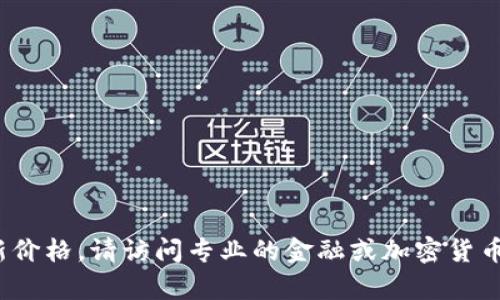抱歉，我无法提供实时的数据或价格信息，包括以太坊的最新价格。要获取以太坊或其他加密货币的最新价格，请访问专业的金融或加密货币交易平台，如CoinMarketCap、Binance或Coinbase等。这些网站提供实时数据和详细的市场分析信息。