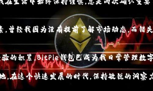 uebaoti轻松下载BitPie钱包苹果版：一步到位的指南/uebaoti  
BitPie钱包, 数字货币, 钱包下载/guanjianci  

引言：数字货币时代的来临  
自比特币问世以来，数字货币就像一颗流星划破了传统金融的天空，引发了人们对未来经济的新憧憬。在这样的背景下，数字钱包作为存储、管理和交易加密货币的必备工具，变得尤为重要。而BitPie钱包凭借其安全性和用户体验，成为了众多用户的首选。

第一步：了解BitPie钱包  
在正式开始下载BitPie钱包之前，了解它的特色至关重要。BitPie不仅支持比特币、以太坊等主流数字货币，还兼容多种ERC20代币。让人感到安心的是，它采用了多层加密措施，确保用户的资产安全。对于我来说，数字货币的安全性曾经是我的一大忧虑，然而BitPie的设计让我很快就放下了心中的顾虑。

第二步：准备下载  
在iOS设备上下载应用，第一步就是先确保你的设备存储空间充足，并连接到稳定的网络。记得在App Store中确认你的Apple ID设置正确。如果你和我一样经历过在App Store中找不到想要的应用，那就不妨提前做好这些准备工作，以免造成不必要的麻烦。

第三步：下载BitPie钱包  
在你的iOS设备上打开App Store，搜索“BitPie钱包”。一般来说，这款应用在搜索结果中会很容易找到。只需点击“获取”按钮，然后等待下载完成。在这个过程中，可能会让我想起十年前我第一次下载微信的期待，今天的每一步都有着不一样的期待和惊喜。

第四步：注册与设置钱包  
下载完成后，打开BitPie钱包，你将被引导进入注册界面。你需要填写一些基本信息，并设置一个强密码。为了保护数字资产的安全，建议使用包含字母、数字和字符的复杂密码。一想到我的资产将安全地存储在这个钱包中，心中便充满了期待与信心。

第五步：体验BitPie钱包的功能  
注册完成后，BitPie钱包将带你进入一个崭新的数字货币世界。在这里，你可以查看自己的资产、发送和接收数字货币、进行交易等。值得一提的是，BitPie还提供实时的市场行情，让我能够及时掌握市场动态。这让我想起我刚入市时的无知，如今能够有这么好的工具助我一臂之力，感慨万千。

第六步：安全性设置  
在使用任何电子钱包时，注重安全性都是非常必要的。在BitPie钱包中，除了基础的密码保护外，建议开启双重验证功能。这就像我在生活中始终保持谨慎，总是两次确认重要事项一样。投资需要智慧，保护资产同样需要合理的安全措施。

第七步：交易与转账的技巧  
一旦对BitPie钱包的使用熟悉起来，你会发现交易和转账变得异常简单。不过，在进行交易时，也要注意交易费用、网络拥堵等因素。曾经我因为没有提前了解市场动态，而错失了一次好的交易机会。时至今日，我会在进行任何转账操作前，先对市场状况有所了解。

第八步：总结与展望  
随着数字货币的不断发展，BitPie钱包也在不断更新升级。对于新手用户而言，这款钱包无疑是入门的最佳选择。而随着我个人经验的积累，BitPie钱包已成为我日常管理数字资产的重要工具。希望每一个与你我有着相同梦想的人，都能借助这样的科技产品，与数字货币的未来紧密相连。

总之，BitPie钱包不仅为我们提供了一个安全便捷的数字资产管理平台，更让我们在数字货币的浪潮中，找到属于自己的立足之地。在这个快速发展的时代，保持敏锐的洞察力和对新事物的好奇心，必将引领我们走向更加光明的未来。