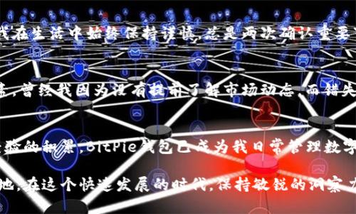 uebaoti轻松下载BitPie钱包苹果版：一步到位的指南/uebaoti  
BitPie钱包, 数字货币, 钱包下载/guanjianci  

引言：数字货币时代的来临  
自比特币问世以来，数字货币就像一颗流星划破了传统金融的天空，引发了人们对未来经济的新憧憬。在这样的背景下，数字钱包作为存储、管理和交易加密货币的必备工具，变得尤为重要。而BitPie钱包凭借其安全性和用户体验，成为了众多用户的首选。

第一步：了解BitPie钱包  
在正式开始下载BitPie钱包之前，了解它的特色至关重要。BitPie不仅支持比特币、以太坊等主流数字货币，还兼容多种ERC20代币。让人感到安心的是，它采用了多层加密措施，确保用户的资产安全。对于我来说，数字货币的安全性曾经是我的一大忧虑，然而BitPie的设计让我很快就放下了心中的顾虑。

第二步：准备下载  
在iOS设备上下载应用，第一步就是先确保你的设备存储空间充足，并连接到稳定的网络。记得在App Store中确认你的Apple ID设置正确。如果你和我一样经历过在App Store中找不到想要的应用，那就不妨提前做好这些准备工作，以免造成不必要的麻烦。

第三步：下载BitPie钱包  
在你的iOS设备上打开App Store，搜索“BitPie钱包”。一般来说，这款应用在搜索结果中会很容易找到。只需点击“获取”按钮，然后等待下载完成。在这个过程中，可能会让我想起十年前我第一次下载微信的期待，今天的每一步都有着不一样的期待和惊喜。

第四步：注册与设置钱包  
下载完成后，打开BitPie钱包，你将被引导进入注册界面。你需要填写一些基本信息，并设置一个强密码。为了保护数字资产的安全，建议使用包含字母、数字和字符的复杂密码。一想到我的资产将安全地存储在这个钱包中，心中便充满了期待与信心。

第五步：体验BitPie钱包的功能  
注册完成后，BitPie钱包将带你进入一个崭新的数字货币世界。在这里，你可以查看自己的资产、发送和接收数字货币、进行交易等。值得一提的是，BitPie还提供实时的市场行情，让我能够及时掌握市场动态。这让我想起我刚入市时的无知，如今能够有这么好的工具助我一臂之力，感慨万千。

第六步：安全性设置  
在使用任何电子钱包时，注重安全性都是非常必要的。在BitPie钱包中，除了基础的密码保护外，建议开启双重验证功能。这就像我在生活中始终保持谨慎，总是两次确认重要事项一样。投资需要智慧，保护资产同样需要合理的安全措施。

第七步：交易与转账的技巧  
一旦对BitPie钱包的使用熟悉起来，你会发现交易和转账变得异常简单。不过，在进行交易时，也要注意交易费用、网络拥堵等因素。曾经我因为没有提前了解市场动态，而错失了一次好的交易机会。时至今日，我会在进行任何转账操作前，先对市场状况有所了解。

第八步：总结与展望  
随着数字货币的不断发展，BitPie钱包也在不断更新升级。对于新手用户而言，这款钱包无疑是入门的最佳选择。而随着我个人经验的积累，BitPie钱包已成为我日常管理数字资产的重要工具。希望每一个与你我有着相同梦想的人，都能借助这样的科技产品，与数字货币的未来紧密相连。

总之，BitPie钱包不仅为我们提供了一个安全便捷的数字资产管理平台，更让我们在数字货币的浪潮中，找到属于自己的立足之地。在这个快速发展的时代，保持敏锐的洞察力和对新事物的好奇心，必将引领我们走向更加光明的未来。