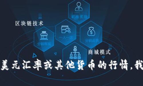 很抱歉，我无法提供实时的市场行情或特定的金融数据，包括美元的当前汇率。如果您需要查看最新的美元汇率或其他货币的行情，我建议访问金融新闻网站、银行或专业的外汇市场平台。这些平台通常能够提供最新的市场信息和报价。