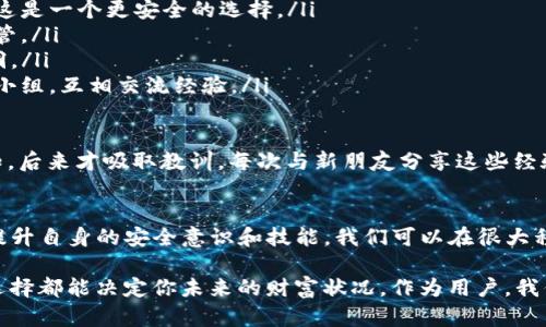 在区块链和加密货币的世界中，资产的安全性和可追溯性是许多用户最关心的问题之一。然而，一旦你的资金被转走，找回被盗币的可能性和方法却不是那么简单。下面，我将深度探讨这个问题，带来我的观点和经验。

一、TP钱包简介
TP钱包是一种广泛使用的数字货币钱包，允许用户安全地存储和管理各种加密货币。随着加密货币的流行，TP钱包也在不断发展，增加了许多新的功能。例如，它提供了去中心化交易所的访问，允许用户直接在钱包中进行交易。

二、资产被转走的常见原因
在我们的生活中，有许多事情可能导致加密资产的丢失。其中一些常见的原因包括：
ul
listrong钓鱼攻击：/strong黑客通过伪装成合法网站或应用程序诱使用户输入私钥或助记词。/li
listrong恶意软件：/strong一些恶意软件能够在用户不知情的情况下记录其输入的信息，例如密码或私钥。/li
listrong用户失误：/strong比如发送错误的地址或者过度分享自己的信息。/li
/ul

作为一个对加密货币有浓厚兴趣的人，我也曾经遭遇过类似的困境。在我早期接触加密货币的时候，因不知情而错发了一笔资金到一个错误地址，虽然那笔钱没有被偷走，但我当时的无助感是无法用言语来形容的。

三、被转走的资金是否可以找回？
对于被转走的加密资产，通常来说，找回的难度极大。区块链技术本质上就是一个去中心化的，透明的系统，一旦交易被确认，它就不可逆转。这意味着，你无论如何无法通过传统的银行渠道找回被盗的资金。

四、可以采取哪些措施？
虽然找回丢失的资产非常困难，但仍有一些积极的步骤可以采取。在这里，我希望分享一些建议：
ul
listrong及时行动：/strong如果你发现资金被转走，第一时间检查你的其他账户，确保没有其他资产受到影响。/li
listrong联系TP钱包客服：/strong虽然他们不能保证能找回你的资金，但能够提供一些必要的支持和建议。/li
listrong检查交易历史：/strong查找并记录不当交易的细节，这可能对未来的调查有所帮助。/li
listrong提高账户安全性：/strong更改所有相关密码并启用双重验证来保护账户。/li
listrong社区支持：/strong向加密社区寻求帮助，很多用户分享了他们的经验和解决方案。/li
/ul

曾经听过一个故事，一位投资者在资金被盗后，加入了一个专门讨论加密资产安全的论坛，最后通过社区的力量，找回了一部分被盗资金。这样的经历虽然不常见，但却让我们看到了希望。

五、如何避免未来再次发生类似情况？
预防总是比事后补救来得重要。为了保障你的资产安全，以下是一些可行的建议：
ul
listrong使用硬件钱包：/strong如果你拥有较大的资产，考虑使用硬件钱包来存储真正的加密货币，这是一个更安全的选择。/li
listrong保管好私钥和助记词：/strong这些信息是你资产的钥匙，切勿泄露，最好将其写下并妥善保管。/li
listrong保持软件更新：/strong使用最新版本的TP钱包及其安全补丁，以防止黑客利用旧版本的漏洞。/li
listrong获取更多知识：/strong了解加密货币和区块链的运作原理，提高自己的安全意识，加入学习小组，互相交流经验。/li
/ul

我想起初次接触加密货币时，还真是个“无知的小白”，为了省事而不慎将私钥存在线上，结果可想而知，后来才吸取教训。每次与新朋友分享这些经验时，我都会警惕他们提前做好资产安全的准备。

六、结语
综上所述，虽然TP钱包中的币一旦被转走找回的希望渺茫，但这并不意味着我们就此无能为力。通过提升自身的安全意识和技能，我们可以在很大程度上保护自己的资产。同时，作为一个投资者，我们也要保持警惕，随时准备应对可能出现的风险。

希望通过我的分享，能够对你们在数字货币世界中的旅程有所帮助。每一个步骤都至关重要，每一个选择都能决定你未来的财富状况。作为用户，我们都有责任去了解、学习并提升自己的安全防范意识，以便在这个充满机遇与挑战的领域中稳步前行。