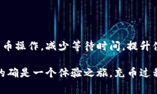 充币时间的长短通常取决于多个因素，包括所使用的钱包、区块链的网络状况以及是否进行跨平台转账。以下是一些可能影响USDT充币所需时间的因素：

1. 区块链网络状况
USDT是基于不同区块链发行的稳定币，包括以太坊（ERC-20）、波场（TRC-20）和信创链（Omni）。这些区块链的网络状况直接影响充币时间。如果网络繁忙，交易处理速度可能会降低，充币时间就会变长。

2. 交易确认时间
不同的区块链对交易确认的时间要求不一样。一般来说，以太坊和波场网络的交易确认时间相对较快，通常在几分钟内完成。然而，在网络拥堵的情况下，这个时间可能会延长到十几分钟甚至更久。

3. 钱包和平台的处理速度
充币的时间还与使用的平台或钱包有关。有些交易所或钱包会在确认一定数量的网络确认后才会显示充币到账，而有些可能会相对迅速地更新状态。因此，选择一个高效的平台也能缩短充币时间。

4. 手续费设置
在某些情况下，用户可以选择支付更高的手续费来加快交易处理速度。这是因为矿工会优先选择带有较高手续费的交易进行处理，因此可以在一定程度上加速充币过程。

5. 个人经历与建议
回想我第一次尝试充币到交易所的时候，那时对这个过程感到十分陌生。我记得我选择了一个繁忙的网络转账，而我的资金在转账过程中同步显示了“待确认”。每次刷新页面看到时间的推移，我的心里都是五味杂陈，既期待又忐忑。最终，整整等了近一个小时才到账，这让我清楚意识到选择合适的平台和时间是多么重要。

6. 如何缩短充币时间
为了尽量避免上述问题，用户可以提前注意以下几点：
ul
li选择较为稳定的转账网络，如在网络不那么拥堵的时候进行充币。/li
li确认平台的资金到账时间，选择口碑较好的交易所。/li
li设置合适的手续费，以提高交易优先级。/li
li尽量避免在全球重大新闻事件之后或加密货币市场大幅波动期间进行充币，这些时刻往往会导致网络拥堵。/li
/ul

7. 总结
USDT充币的时间并没有一个固定的标准，因人而异。但了解影响充币时间的因素，以及合理选择转账时机和手续费，能够帮助我们更有效地进行充币操作，减少等待时间，提升体验。

通过以上的分析和个人经历，希望能给正在进行USDT充币的朋友们一些实用建议与启迪，能够帮助你们更高效、更顺利地完成充币操作。同时，这的确是一个体验之旅，充币过程中的每一次等待，都是在提升自己的理解与操作水平。