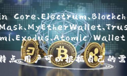 区块链钱包的名称通常取决于特定的加密货币或区块链平台。常见的区块链钱包包括：

1. **比特币钱包**：如Bitcoin Core、Electrum、Blockchain.com等。
2. **以太坊钱包**：如MetaMask、MyEtherWallet、Trust Wallet等。
3. **多币种钱包**：如Coinomi、Exodus、Atomic Wallet等。

不同的钱包有不同的功能和特点，用户可以根据自己的需求选择合适的钱包。