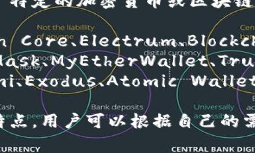 区块链钱包的名称通常取决于特定的加密货币或区块链平台。常见的区块链钱包包括：

1. **比特币钱包**：如Bitcoin Core、Electrum、Blockchain.com等。
2. **以太坊钱包**：如MetaMask、MyEtherWallet、Trust Wallet等。
3. **多币种钱包**：如Coinomi、Exodus、Atomic Wallet等。

不同的钱包有不同的功能和特点，用户可以根据自己的需求选择合适的钱包。