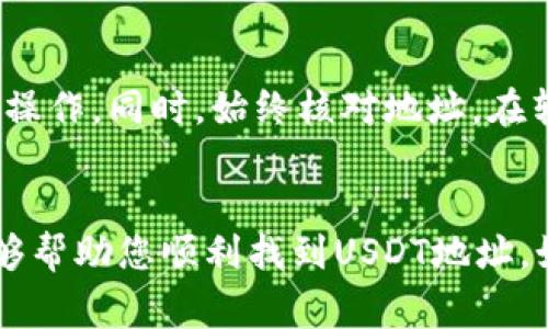 要查看您的USDT钱包地址，您可以按照以下步骤进行操作。不同的钱包或交易所可能会略有不同，但大致步骤相似。以下是一些常见的钱包或交易所查看USDT地址的方法。

### 1. 使用手机钱包查看USDT地址
如果您使用的是手机钱包（例如：Trust Wallet、ImToken等），查看USDT地址的步骤通常是这样的：
首先，打开您的手机钱包应用。然后，在主界面上找到“USDT”或“Tether”这项资产，并点击进入。在USDT页面，您通常会看到一个“收款”或“接收”按钮，点击后就会显示您的USDT钱包地址。记得检查地址是否正确，确保没有任何错误。

### 2. 使用桌面钱包查看USDT地址
如果您使用的是桌面钱包（例如：Exodus、Atomic Wallet等），步骤也相似：
首先，打开您的桌面钱包应用。在资产列表中找到USDT，通常会有一个“收款”或“接收”选项。点击后，会显示您的钱包地址，您可以复制这个地址进行使用。

### 3. 在交易所查看USDT地址
如果您在交易所（如Binance、Coinbase、Huobi等）中持有USDT，查看地址的方法如下：
登录您的交易所账户，进入资产管理或钱包页面。在该页面中找到USDT，并选择“提币”或“提现”。系统会提示您输入提币地址，通常您在此页面上会看到您的USDT地址，您可以复制或查看它。

### 4. 安全提示
在查看和使用您的USDT钱包地址时，务必保持谨慎。确保您的设备安全，避免在不安全的网络环境中操作。同时，始终核对地址，在转账时尽量通过二维码扫描等方式减少手动输入引起的错误。

### 5. 小结
查看USDT钱包地址并不复杂，关键在于熟悉您所使用的钱包或交易所的操作界面。希望以上信息能够帮助您顺利找到USDT地址。如果您还有其它问题，可以随时询问相关的支持服务。