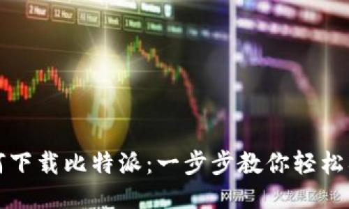 如何下载比特派：一步步教你轻松入门
