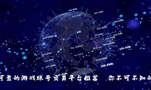 安全可靠的游戏账号交易平台推荐—你不可不知的选择