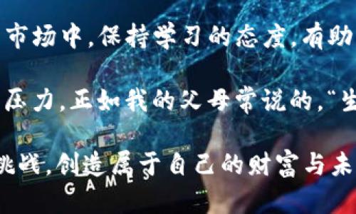 u币的价格会受到多种因素的影响，包括市场供需、投资者情绪、技术进展等。下面我将为您详细介绍与u币价格相关的内容。

u币概述
u币是一种虚拟货币，通常用于在线交易和支付。它是基于区块链技术开发的，提供安全、快速和透明的交易方式。在过去几年中，u币的流行程度逐渐上升，吸引了越来越多的投资者和用户。在这里，我想分享一下我对这种币种的个人看法和体验。

影响u币价格的因素
u币的价格主要受到以下几个因素的影响：
ul
    listrong市场需求：/strong当更多的人愿意使用u币进行交易时，需求增加，价格往往会上涨。反之，如果需求下降，价格则会下跌。/li
    listrong投资者情绪：/strong投资者的情绪对于加密货币市场的波动影响极大。当市场信心增强时，许多投资者会选择购买u币，从而推动价格上涨。/li
    listrong技术进展：/strongu币的开发团队如果推出了新功能或升级，很可能吸引更多用户，导致价格上涨。/li
    listrong宏观经济因素：/strong全球经济形势、政策变化等也会影响虚拟货币市场，从而影响u币的价格。/li
/ul

我的u币交易经历
回顾我第一次接触u币的经历，真是一种激动又紧张的感觉。我当时对虚拟货币并不是很了解，但看到朋友们一个个赚到钱，心里难免也有些嫉妒。于是，我决定尝试一下。在研究了几个季度的市场数据后，我终于下定决心，购买了一些u币。

刚开始的时候，我对价格波动非常敏感。每当看到价格下跌，我就会感到焦虑，甚至考虑把它们卖掉。不过，随着时间的推移，我逐渐学会了如何驾驭这种情绪。就像小时候，我常常因为一次小考的不及格而沮丧，但后来意识到，人生中还有更多重要的事情。交易也是一样，重要的是长远的策略，而不是短期的波动。

u币与其他虚拟货币的对比
在众多的虚拟货币中，u币并非孤军奋战。它与比特币、以太坊等其他币种相比，仍有很多不同之处。例如，u币的交易速度较快，手续费也相对较低，这无疑是其一大优势。不过，u币的知名度和交易量远不及比特币。在选择投资的过程中，我们可以根据自己的需求选择合适的币种。

风险与机遇并存
投资u币也并不是没有风险。市场的波动让许多投资者感到不安，而许多因素都可能导致价格暴跌。在这方面，我曾经历过一次因市场崩盘而损失惨重的教训。那时，我对市场的盲目乐观导致了不理智的投资决策，最终不得不忍痛割肉。

但正是这些经历让我成长，我逐渐学会了如何评估风险和机遇。在选择投资时，我更加关注基本面和市场动态，而不仅仅是追求短期收益。

u币的未来展望
随着技术的不断发展和市场的逐渐成熟，u币的未来充满了可能性。我相信，未来u币可能不仅在交易和支付领域有更广泛的应用，还可能在更多的金融产品中发挥作用。作为一名投资者，我愿意跟随这轮潮流，看看u币能带给我们怎样的惊喜。

总结
总的来说，u币作为一种新兴的虚拟货币，具有很大的潜力。然而，在享受投资带来的乐趣的同时，我们也要理智看待风险。在这个不断变化的市场中，保持学习的态度，有助于我们在未来的投资中把握机会。

个人而言，我认为投资不仅仅是一种经济行为，更是一次自我成长的机会。通过投资，我不仅学会了如何管理资金，还学会了如何应对失败与压力。正如我的父母常说的，“生活不是一帆风顺的，重要的是在风雨中如何坚持前行。”这句话在我投资的道路中深有体会。

希望未来每一位投资者都能在这个市场中找到属于自己的位置，无论是选择u币还是其他虚拟货币，都希望大家能够用智慧和勇气去面对挑战，创造属于自己的财富与未来。