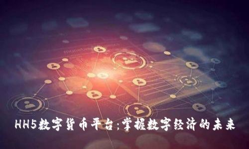 HH5数字货币平台：掌握数字经济的未来