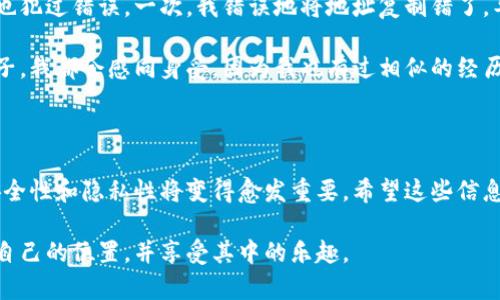 看到你对钱包地址和密码的问题感兴趣，下面我会详细介绍一下如何查看自己的钱包地址，并提供一些相关的安全提示。不过，在讨论之前，我想提醒一下：确保使用安全的环境来管理你的数字资产。

什么是钱包地址和密码

钱包地址是你在区块链网络中接收资金或交易的唯一标识符，通常以一串字母和数字组成。而密码则是保护你钱包的安全性的重要因素，它是你在访问钱包时需要输入的秘密信息。比特币、以太坊等加密货币都是通过这种方式管理的。

如何找到自己的钱包地址

查看钱包地址的方式依据你所使用的钱包类型而有所不同。常见的钱包类型主要分为热钱包和冷钱包，热钱包通常是在线钱包，而冷钱包则是离线钱包。这里将介绍一些通用的方法：

h41. 热钱包/h4

如果你使用的是在线热钱包（如Coinbase、Binance、MetaMask等），可以通过以下步骤查看你的钱包地址：
ul
    li登录你的钱包账户。/li
    li进入“账户”、“钱包”或“资产”页面。/li
    li在你的账户信息中找到“钱包地址”或“接收地址”。/li
    li复制该地址以供使用。/li
/ul

h42. 冷钱包/h4

如果你使用的是硬件钱包（如Ledger或Trezor），请按照以下步骤：
ul
    li将硬件钱包连接到计算机或移动设备。/li
    li打开相应的钱包管理软件（像Ledger Live）。/li
    li选择所需的加密货币，并查看你的接收地址。/li
/ul

如何查看自己的钱包密码

关于钱包密码，实际上，我们通常是不会直接查看密码的，因为这是保护你资产的关键。如果你忘记了钱包的密码，通常所能做的就是寻求恢复选项。但在某些情况下，比如使用某些种类的冷钱包，你可能会在创建钱包时生成的助记词中找到备份信息。以下是一些建议：

h4找回密码的方法/h4

ul
    li如果你设置了密码提示，尝试根据提示回忆起你的密码。/li
    li查看是否有助记词（一般在首次创建钱包时提供），这些词可以用来恢复你的钱包。/li
    li联系钱包服务的客户支持，询问是否可以通过其他方式重置或恢复访问权限。/li
/ul

安全提示

在管理你的钱包地址和密码时，安全性是重中之重。以下是一些建议，以确保你的资产安全：
ul
    li永远不要将密码或私钥分享给任何人，包括客服人员。/li
    li定期更新密码，并使用复杂且独特的密码组合。/li
    li为你的设备安装防病毒软件，并保持软件的最新状态。/li
    li考虑使用冷钱包来存储大额资产，以降低被黑客攻击的风险。/li
/ul

个人经历与反思

提到数字货币，我想起了自己第一次接触比特币的经历。那是几年前的事了，当时我对加密货币的概念并不是十分了解，甚至在填写钱包地址时也犯过错误。一次，我错误地将地址复制错了，导致了资金的丢失。经过这次教训，我才意识到管理自己的数字资产是多么的重要。每次进行交易时，我都会格外小心，确保每一字符都正确无误。

由于钱包地址越来越普遍，许多人开始对它感到熟悉，但处理钱包密码时的疏忽仍然是常见的问题。有时候，看到朋友因为丢失密码而焦急的样子，我都会感同身受，因为我也有过相似的经历。在这条探索数字货币的道路上，我学会了如何更好地保护自己的资产，也认识到知识与安全之间的紧密关系。

总结

总之，查看自己的钱包地址和密码是数字货币管理中的基本功。无论你是新手还是老手，都要保持高度的警觉性。随着市场的发展，数字货币的安全性和隐私性将变得愈发重要。希望这些信息能够对你有所帮助，让你在管理数字资产的过程中更加自信和安全。

无论如何，记住对钱包地址和密码进行妥善管理，确保在安全的网络环境下进行操作，从而保护好你的资产。希望你能在数字货币的世界里找到自己的位置，并享受其中的乐趣。