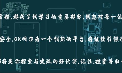 biao ti探索OK网交易平台：数字资产交易的实用之道/biao ti
数字资产交易, 加密货币, OK网/guanjianci

在数字资产的世界中起航
回想起我第一次接触数字货币，那是几年前的一个晚上。我正在翻阅社交媒体，突然看到一则关于比特币的新闻。我感到好奇，心里想着：“这到底是什么？”于是，我开始了一段探索之旅。如今，随着各种交易平台的迅速崛起，尤其是像OK网这样的综合性交易平台，我的好奇心和体验愈发丰富。

什么是OK网交易平台？
OK网，作为一个综合性的数字资产交易平台，涵盖了丰富的加密货币交易对、衍生品交易和区块链金融服务。OK网的使命是为全球用户提供安全、高效的数字资产交易服务。在多年的发展中，它逐渐成为很多投资者进行数字资产交易的重要工具。

OK网的核心优势
在众多数字资产交易平台中，OK网脱颖而出，凭借多个核心优势吸引了大量用户：
ul
  listrong安全性：/strongOK网始终将用户安全放在首位，采用了多层次的安全措施，包括冷钱包存储和动态密码保护。/li
  listrong交易品种丰富：/strong不仅提供主流的比特币和以太坊交易，还涵盖众多中小币种，用户可以灵活选择。/li
  listrong简单易用的界面：/strong对于新手用户来说，平台的界面友好，操作简单，能够快速上手。/li
  listrong创新的金融产品：/strong如期权、杠杆交易等，让用户可以根据市场变化灵活调整投资策略。/li
/ul

我的交易经历：从新手到玩家
刚开始，我登记了OK网账户，第一次登录时，那种期待的心情让我有些紧张。我面前是一个全新的世界，饱含着投资的可能性和风险。于是，我决定从比特币入手，了解它的市场动态和价格波动。在一次次的交易中，我逐渐学会了如何分析市场趋势，如何制定交易策略。这些经验让我从一个信息匮乏的新手，成长为能够独立分析市场的投资者。

如何有效使用OK网的功能
在这个平台上，我发现了一些值得分享的实用技巧：
ul
  listrong利用OK网的学习资源：/strong平台上提供了丰富的投资教程和分析文章，这些资源帮助我了解了基础知识及高级技巧。/li
  listrong关注行情动态：/strong在交易中，实时行情尤为重要，OK网提供的行情图表和数据分析工具使我能随时捕捉市场变化。/li
  listrong参与社区讨论：/strongOK网的用户社区非常活跃，和其他用户的交流让我获得了不同的视野和思路。/li
/ul

投资心态的重要性
在整个投资过程中，我认识到保持稳定的投资心态至关重要。刚开始交易时，我因为市场的短期波动感到焦虑，甚至想过要放弃。但渐渐地，我学会了客观看待市场，理解数字资产的波动是正常现象。现在，我更注重的是长远的理财规划，而不是瞬息万变的涨跌。

总结我的投资旅程
回首我在OK网的投资旅程，仿佛走过了一次人生的洗礼。市场的每一次波动都让我成长，就像人生中的每一次挑战都让我更坚强。无论是盈利还是亏损，都成了我学习的重要部分。我想对每一位初入这个领域的人说，保持好奇心与学习热情，是你成功的关键。

未来展望与趋势
如今，数字资产交易已不仅仅局限于个体投资者，越来越多的机构也开始涌入这个市场。未来，随着区块链技术的不断进步，数字资产将愈加透明与安全。OK网作为一个创新的平台，将继续引领行业的发展。我相信，未来将会有更多人加入这一方阵，一起探索数字资产的魅力。

结尾的感悟
作为一名普通投资者，我希望我的经历和感悟能够为其他人提供一些启示。无论你是对数字资产交易感到好奇还是已经深耕于此，OK网交易平台都将是你探索与发现的好伙伴。记住，投资并非一朝一夕，而是一个不断学习和成长的过程。在这个过程中，你会发现自己的潜力，收获超出想象的回报。