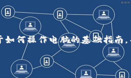 当然可以！虽然问题比较宽泛，但我可以为你提供一个关于如何操作电脑的基础指南，并且可以加入一些个人化的经历和情感。以下是一个大纲：

掌握电脑操作的实用指南：从入门到精通