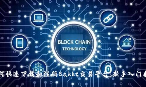 如何快速下载和注册Bakkt交易平台：新手入门指南