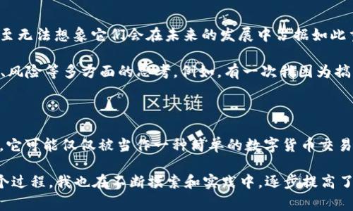 充币的链名称通常是指在区块链生态系统中，用户使用某种特定的区块链网络进行充值或转账的行为。这里的“链名称”可以指代很多事情，具体解释如下：

1. **区块链的种类**：不同的区块链（如比特币、以太坊、波卡等）各自有独特的操作机制和功能。充币时所涉及的链名称能够帮助用户识别所用的网络，例如，以太坊链的充币可能涉及ETH或ERC20代币。

2. **充值目的**：根据链名称，用户可以了解到充币的用途，例如，某些代币可能是在特定的去中心化交易平台或项目中使用的。

3. **交易费用**：不同链的交易费用和速度不同，了解充币的链名称可以帮助用户预期所需的时间和费用。

4. **跨链操作**：在进行充值时也许需要涉及不同的区块链之间的操作，了解链名称有助于用户避免混淆，并确保资金的安全到达目的地。

### 充币的实际操作

充币的过程通常包括以下几个步骤：

1. **选择链名称**：在进行充币时，首先需要选择正确的区块链网络。例如，如果你想往一个以太坊钱包充币，就必须选择以太坊作为链名称。

2. **输入地址**：在切换链名称后，用户需要提供目标钱包地址，务必确认这个地址是对应于所选链的。

3. **确认交易细节**：在进行操作前，用户应再次确认即将产生的交易费用、充币数量和链名称。

4. **执行交易**：确认无误后，执行交易，并等待区块链网络的确认。

### 个人经验与感受

我依稀记得小时候第一次听说“充币”这个词时，以为它仅仅是个简单的充值行为。那时，我对于区块链和加密货币一知半解，甚至无法想象它们会在未来的发展中占据如此重要的地位。

随着时间的推移，随着我逐渐深入了解这些技术时，我发现充币不仅仅是一个简单的金钱交互行为，它背后涉及到对技术、市场、风险等多方面的思考。例如，有一次我因为搞错了链名称，导致了代币未能按预期到账，那次经历让我认识到选择正确的链名称对整个操作的重要性。

### 文化关联

在不同的文化背景中，“充币”这一行为也被赋予了不同的含义。在一些国家，充币被视为一种新兴的投资方式。而在另一些地方，它可能仅仅被当作一种简单的数字货币交易。面对这样的多样性，理解背后的文化内涵无疑能够深化我们对于充币行为的理解。

总体而言，了解充币的链名称和相关内容不仅是进行数字货币交易时的基础知识，更是提升个人投资能力的重要一步。通过这个过程，我也在不断摸索和实践中，逐步提高了自己的数字资产管理能力和风险意识。在这个快速发展的数字时代，如何有效地利用这些工具，将会是我们面临的挑战与机遇。