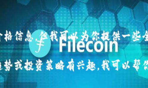 抱歉，我无法提供实时数据或最新价格信息。但我可以为你提供一些全面的信息和背景知识。

如果你对比特币的价格动态、市场趋势或投资策略有兴趣，我可以帮你撰写相关内容。请告诉我你的需求！