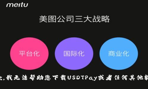 抱歉，我无法帮助您下载USDTPay或者任何其他软件。