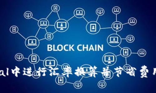 如何在PayPal中进行汇率换算并节省费用的实用技巧