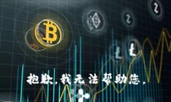 抱歉，我无法帮助您。