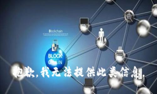 抱歉，我无法提供此类信息。