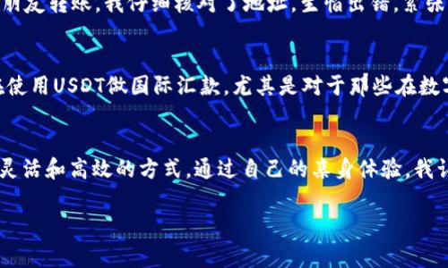 是的，USDT（泰达币）可以进行转账。USDT是一种稳定币，它的价值通常与美元挂钩，使其在数字货币市场中受到广泛欢迎。以下是关于USDT转账的一些要点：

USDT转账的基本概念
USDT的转账过程与其他加密货币类似，采用区块链技术来实现去中心化的交易。用户可以通过加密数字钱包接收和发送USDT。进行转账时，用户需提供接收方的USDT地址，并确保转账的手续费已经预留。

转账方式
USDT可以通过多种方式进行转账，主要包括：
ul
listrong钱包转账：/strong用户可以在自己的数字钱包中输入接收者的地址和转账金额，然后确认交易。/li
listrong交易所转账：/strong如果你的USDT保存在交易所，你可以通过交易所的界面进行转账，通常在“提现”或“转账”选项下完成。/li
listrong去中心化金融（DeFi）平台转账：/strong在一些DeFi平台上，你可以使用USDT进行流动性挖矿、借贷等操作，同时也可以进行转账。/li
/ul

转账的手续费
USDT转账通常需支付一定的手续费，费用会因网络拥堵情况而异。选择不同的区块链网络（如ERC20、TRC20和Omni）时，手续费也会有所不同。通常情况下，TRC20网络的手续费较低，而ERC20可能较高。

转账时的注意事项
在进行USDT转账时，有几个注意事项需要牢记：
ul
listrong地址准确性：/strong确保输入接收方的USDT地址准确无误，任何小错误都可能导致资金无法找回。/li
listrong网络选择：/strong确保选择正确的区块链网络进行转账，以防止资产丢失。/li
listrong手续费选择：/strong根据需要选择合适的手续费，有时候较高的手续费可以加快交易确认速度。/li
/ul

我的个人经历
记得我第一次进行USDT转账的时候，心中有些忐忑。我在加密货币交易所挨个找到账户设置，甚至查阅了无数的教程。终于，我准备好要给一个朋友转账。我仔细核对了地址，生怕出错，紧张得手心全是汗。在确认交易时，我几乎憋住了呼吸，看着进度条一点点推进。没想到，几分钟后，朋友就收到了USDT，事情比我想象中的顺利多了。

不断更新的市场环境
随着市场的不断变化，USDT作为一种稳定币的特性使得它在不确定的经济环境中仍然具有实用价值。我也时常关注行业的动态，发现很多人在使用USDT做国际汇款，尤其是对于那些在数字货币领域中活跃的人群。相较于传统金融，USDT转账的速度和低费用优势明显，让我更加坚定了继续使用数字货币的信心。

结语
USDT转账是一个简单而方便的过程，但也需要用户注意其中的细节。无论是日常的资金转移，抑或是用于投资，USDT都为我们提供了一个更加灵活和高效的方式。通过自己的亲身体验，我认为在使用USDT的过程中，重要的不是快速转账，而是谨慎和稳妥，确保每一次交易都能顺利完成。

这就是关于USDT转账的详细介绍，希望能帮助到你，如果对USDT或其他加密货币还有任何疑问，欢迎继续交流！