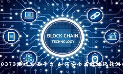 揭秘DD373游戏交易平台：如何安全高效地玩转游戏资产