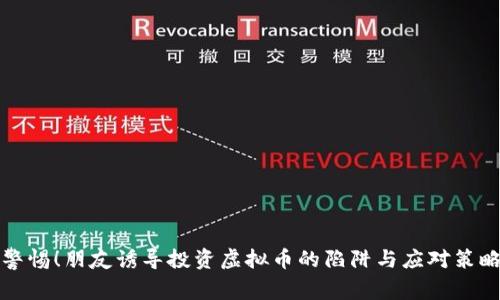 警惕！朋友诱导投资虚拟币的陷阱与应对策略